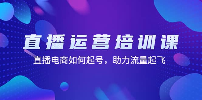 直播运营培训课:直播电商如何起号,助力流量起飞(11节课)-逍遥游