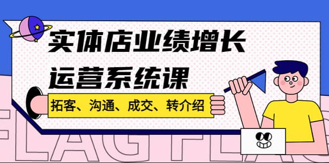 实体店业绩增长运营系统课，拓客、沟通、成交、转介绍!-逍遥游