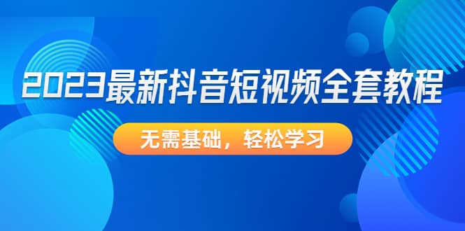2023最新抖音短视频全套教程,无需基础,轻松学习-逍遥游