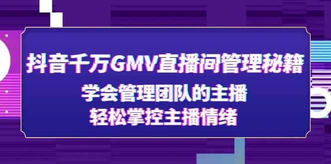 抖音千万GMV直播间管理秘籍:学会管理团队的主播,轻松掌控主播情绪-逍遥游