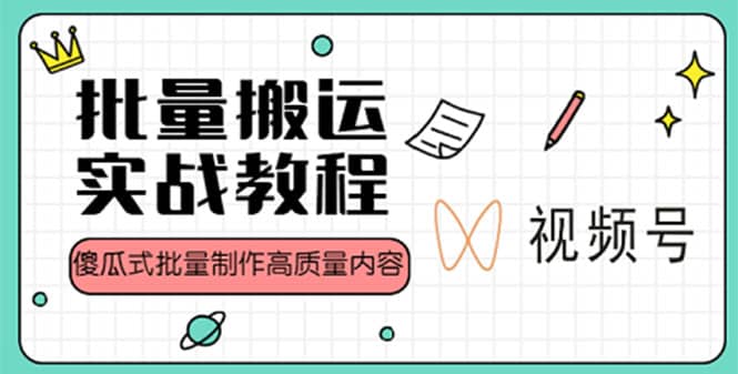 视频号批量搬运实战赚钱教程,傻瓜式批量制作高质量内容【附视频教程+PPT】-逍遥游