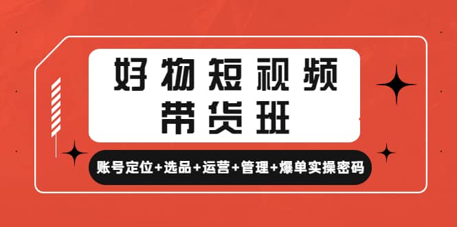 好物短视频带货班：账号定位+选品+运营+管理+爆单实操密码-逍遥游