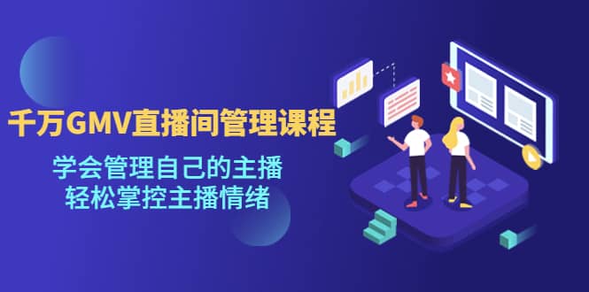 千万GMV直播间的管理课程:学会管理自己的主播,轻松掌控主播情绪-逍遥游