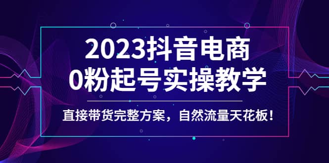 2023抖音电商0粉起号实操教学，直接带货完整方案，自然流量天花板-逍遥游