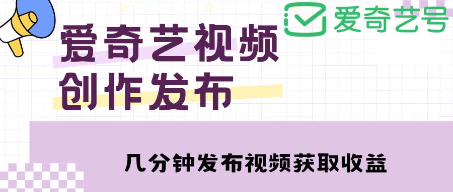 爱奇艺号视频发布,每天几分钟即可发布视频【教程+涨粉攻略】-逍遥游
