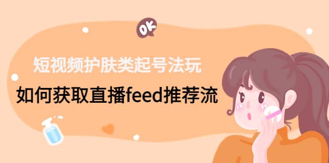 短视频护肤类起号玩法：如何获取直播feed推荐流-逍遥游