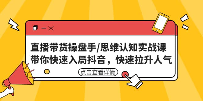 直播带货操盘手/思维认知实战课:带你快速入局抖音,快速拉升人气-逍遥游