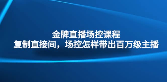 金牌直播场控课程：复制直接间，场控如何带出百万级主播-逍遥游