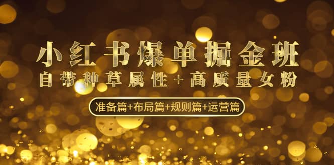 小红书爆单掘金班:自带种草属性+高质量女粉 准备篇+布局篇+规则篇+运营篇-逍遥游