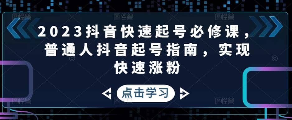 2023抖音快速起号必修课,普通人抖音起号指南,实现快速涨粉-逍遥游