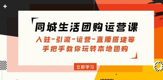 同城生活团购运营课:入驻-引流-运营-直播搭建等 玩转本地团购(无水印)-逍遥游