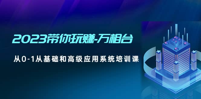 2023带你玩赚-万相台，从0-1从基础和高级应用系统培训课-逍遥游