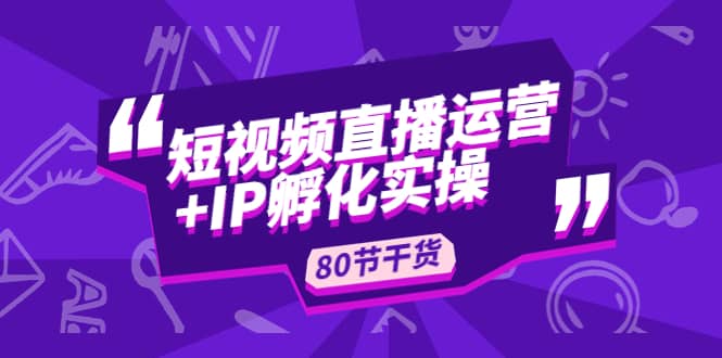 短视频直播运营+IP孵化实战:80节干货实操分享-逍遥游