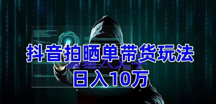 抖音拍晒单带货玩法分享 项目整体流程简单 有团队实测【教程+素材】-逍遥游