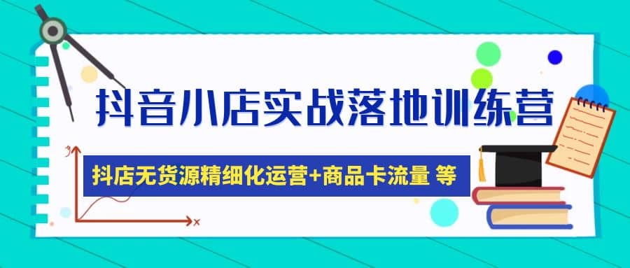 抖音小店实战落地训练营：抖店无货源精细化运营，商品卡流量等等（22节）-逍遥游