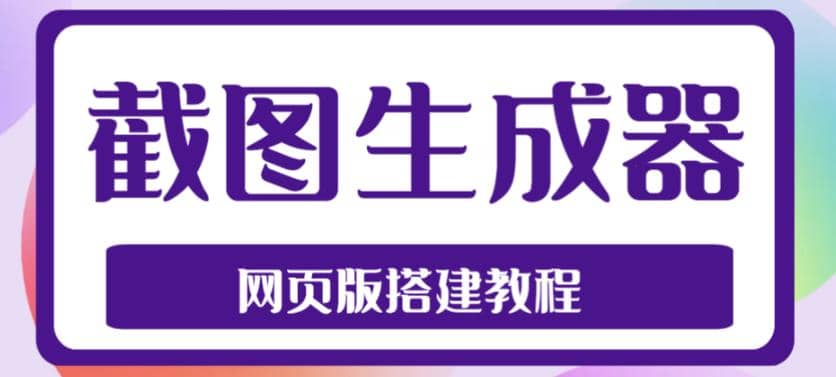 2023最新在线截图生成器源码+搭建视频教程,支持电脑和手机端在线制作生成-逍遥游