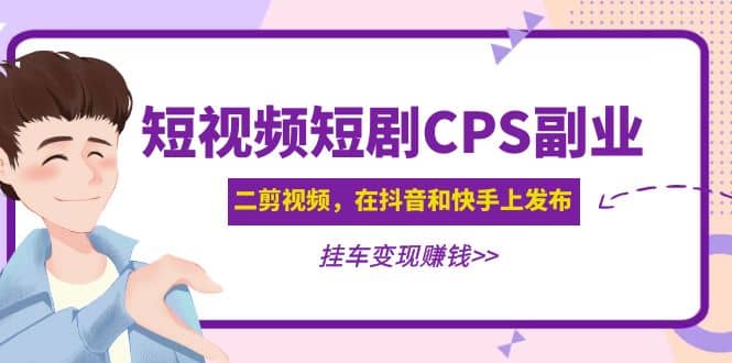 短视频短剧CPS副业项目：二剪视频在抖音和快手上发布，挂车变现-逍遥游