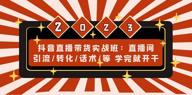 抖音直播带货实战班:直播间引流/转化/话术/等 学完就开干(无水印)-逍遥游