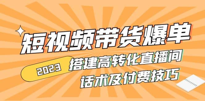2023短视频带货爆单 搭建高转化直播间 话术及付费技巧(无水印)-逍遥游