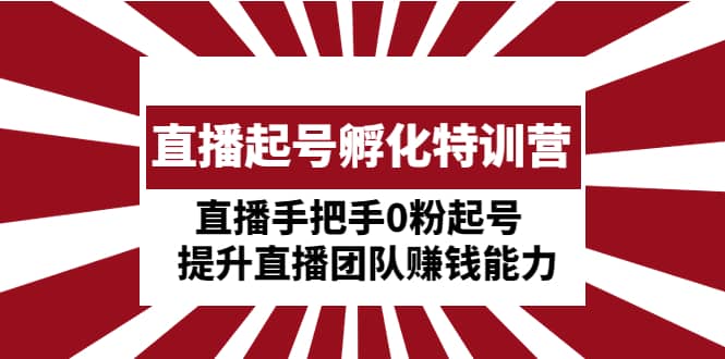 直播起号孵化特训营:直播手把手0粉起号 提升直播团队赚钱能力-逍遥游