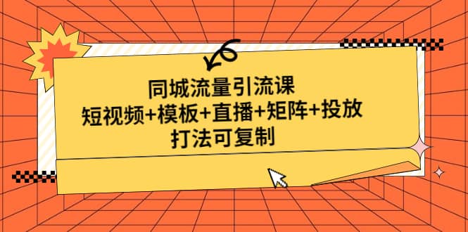 同城流量引流课:短视频+模板+直播+矩阵+投放,打法可复制(无水印)-逍遥游