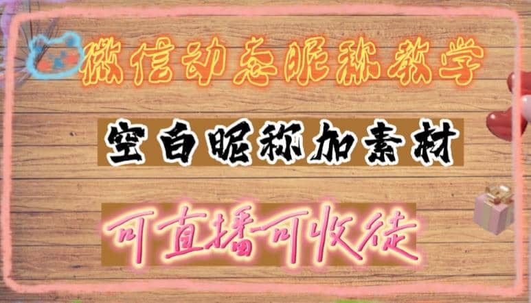 微信动态昵称设置方法,可抖音直播引流,日赚上百【详细视频教程+素材】-逍遥游