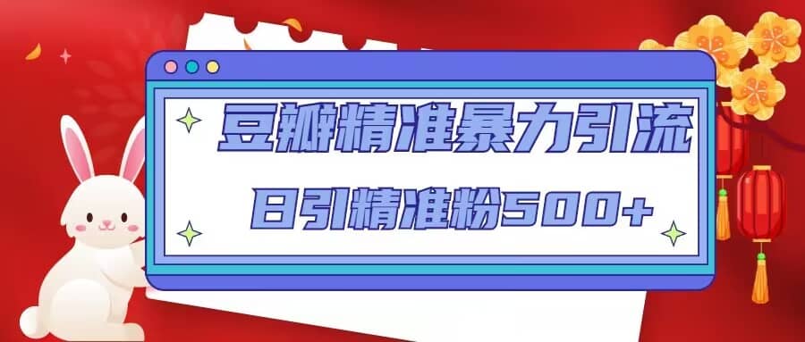 豆瓣精准暴力引流,日引精准粉500+【12视频课】-逍遥游