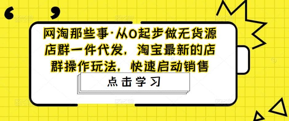 从0起步做无货源店群一件代发,淘宝最新的店群操作玩法,快速启动销售-逍遥游