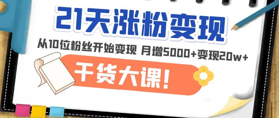 21天精准涨粉变现干货大课:从10位粉丝开始变现 月增5000+-逍遥游