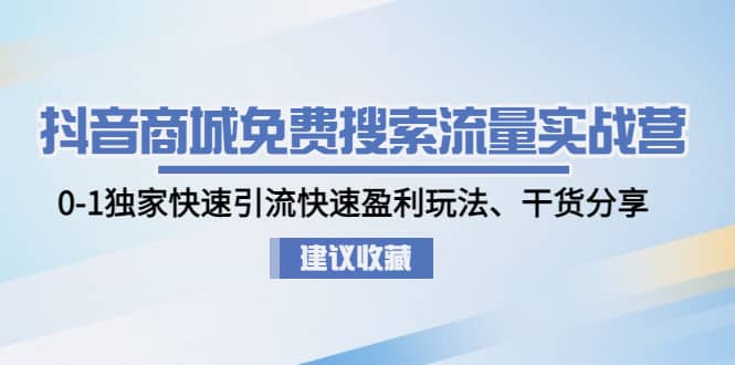 抖音商城免费搜索流量实战营:0-1独家快速引流快速盈利玩法、干货分享-逍遥游