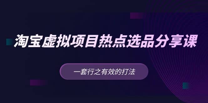 淘宝虚拟项目热点选品分享课:一套行之有效的打法-逍遥游