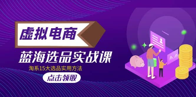 虚拟电商 · 蓝海选品实战课,淘系15大选品实用方法-逍遥游