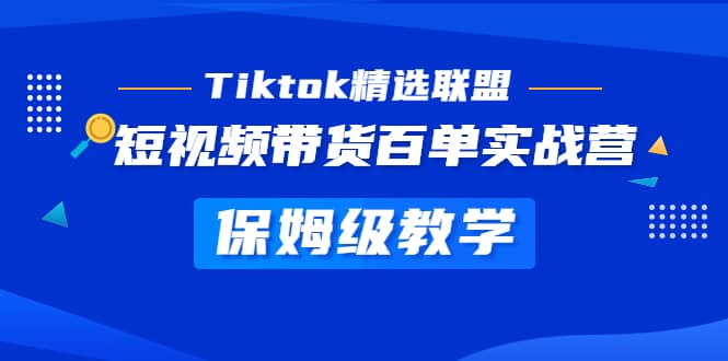 Tiktok精选联盟·短视频带货百单实战营 保姆级教学 快速成为Tiktok带货达人-逍遥游
