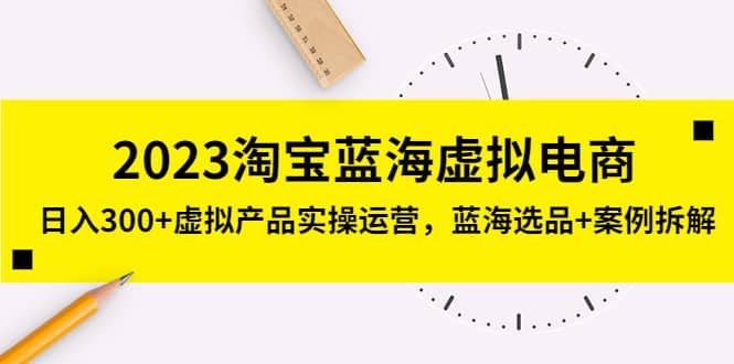 2023淘宝蓝海虚拟电商，虚拟产品实操运营，蓝海选品+案例拆解-逍遥游
