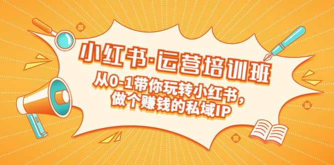 重磅来袭:小红书·运营培训班:从0-1带你玩转小红书,做个赚钱的私域IP-逍遥游