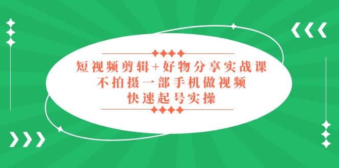 短视频剪辑+好物分享实战课，无需拍摄一部手机做视频，快速起号实操-逍遥游