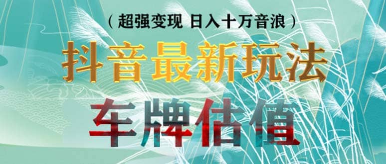 抖音最新无人直播变现直播车牌估值玩法项目 轻松日赚几百+【详细玩法教程】-逍遥游