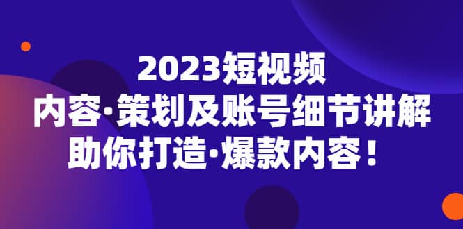 2023短视频内容·策划及账号细节讲解,助你打造·爆款内容-逍遥游