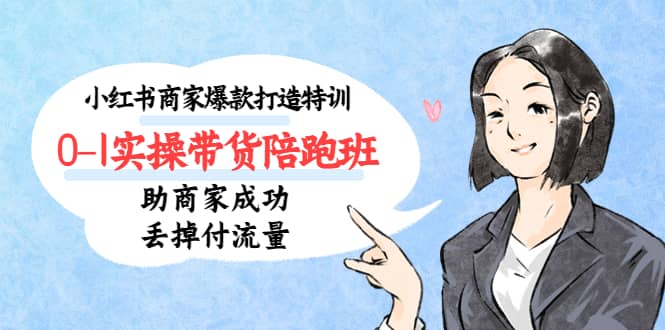 小红书商家爆款打造特训(14期)0-1实操带货陪跑班,助商家成功丢掉付流量-逍遥游