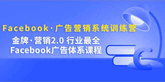 Facebook·广告营销系统训练营:金牌·营销2.0 行业最全Facebook广告·体系-逍遥游