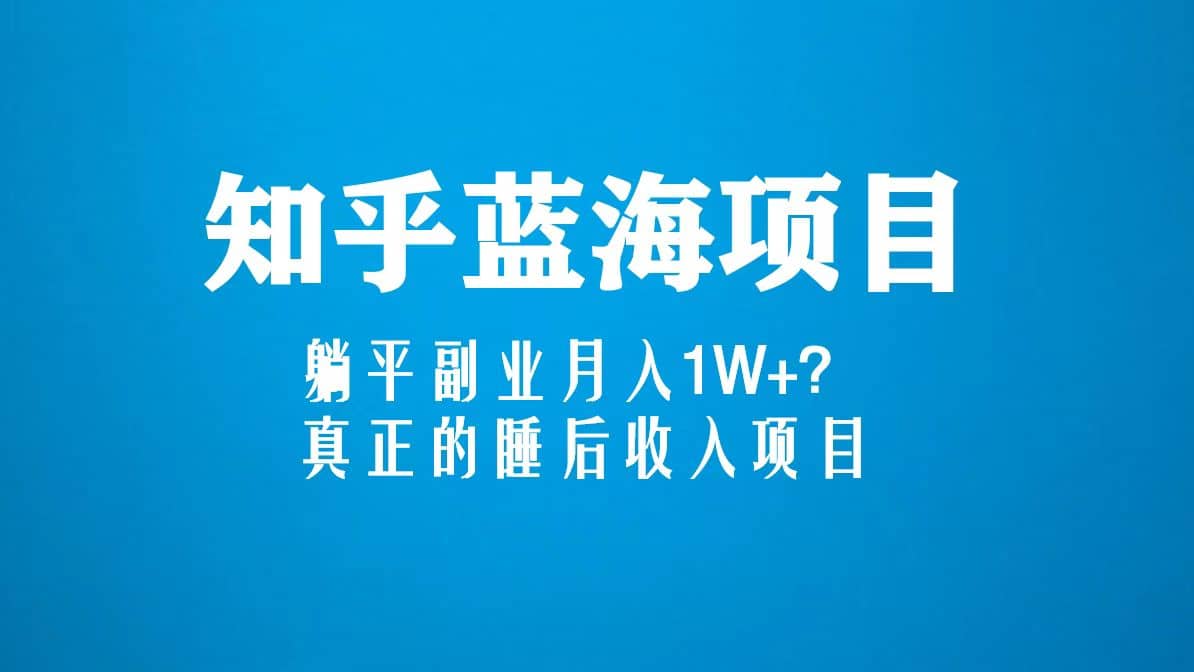 知乎蓝海玩法,真正的睡后收入项目(6节视频课)-逍遥游