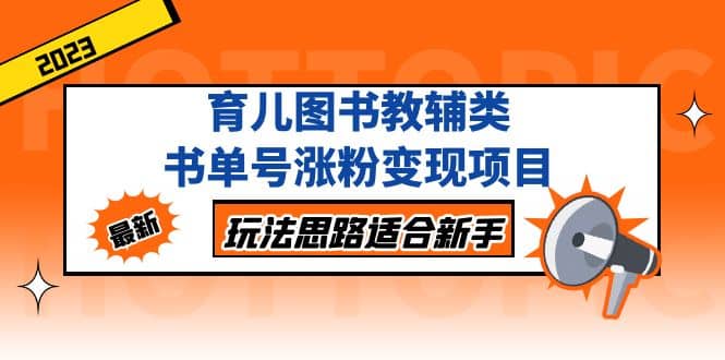 育儿图书教辅类书单号涨粉变现项目,玩法思路适合新手,无私分享给你-逍遥游