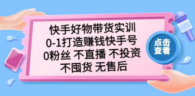 快手好物带货实训:0-1打造赚钱快手号 0粉丝 不直播 不投资 不囤货 无售后-逍遥游