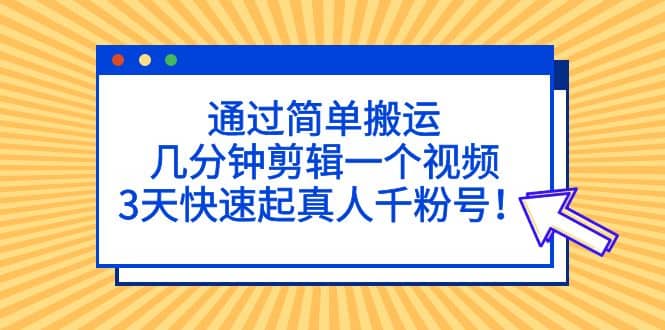 通过简单搬运，几分钟剪辑一个视频，3天快速起真人千粉号-逍遥游
