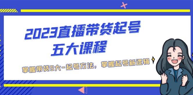 2023直播带货起号五大课程，掌握带货5大-起号方法，掌握起新号逻辑-逍遥游