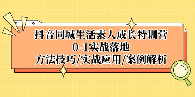 抖音同城生活素人成长特训营,0-1实战落地,方法技巧|实战应用|案例解析-逍遥游