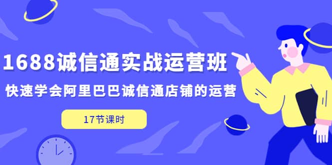 1688诚信通实战运营班,快速学会阿里巴巴诚信通店铺的运营(17节课)-逍遥游