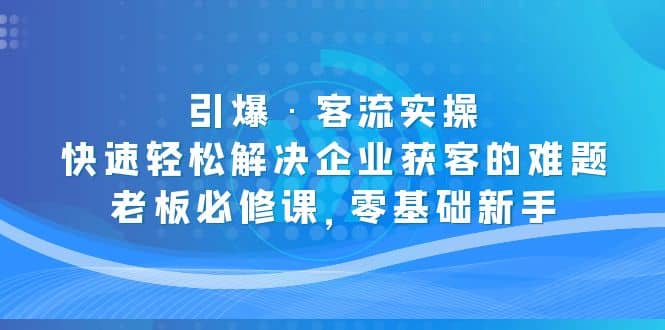 引爆·客流实操:快速轻松解决企业获客的难题,老板必修课,零基础新手-逍遥游