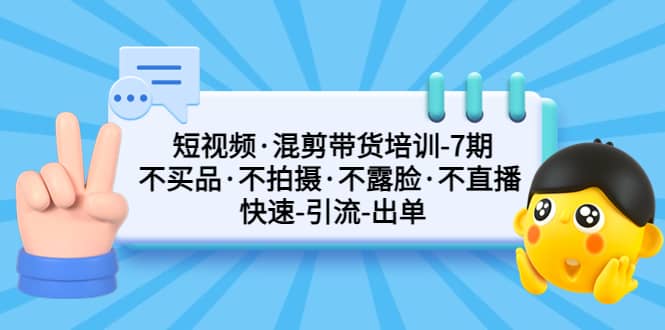 短视频·混剪带货培训-第7期 不买品·不拍摄·不露脸·不直播 快速引流出单-逍遥游