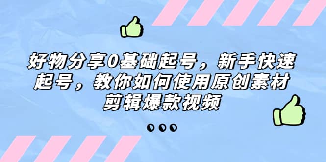 好物分享0基础起号,新手快速起号,教你如何使用原创素材剪辑爆款视频-逍遥游